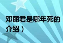 邓丽君是哪年死的（关于邓丽君是哪年死的的介绍）