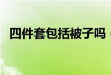 四件套包括被子吗（四件套有包括被子吗）