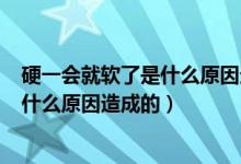 硬一会就软了是什么原因造成的301医院（硬一会就软了是什么原因造成的）