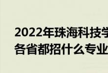 2022年珠海科技学院招生计划及招生人数（各省都招什么专业）