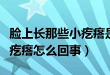 脸上长那些小疙瘩是怎么回事（脸上长好多小疙瘩怎么回事）