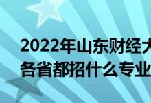 2022年山东财经大学招生计划及招生人数（各省都招什么专业）