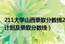 211大学山西录取分数线2020（2022年211大学在山西招生计划及录取分数线）