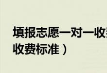 填报志愿一对一收费（2022高考志愿一对一收费标准）