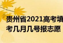 贵州省2021高考填报志愿时间（2022贵州高考几月几号报志愿）