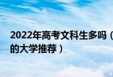 2022年高考文科生多吗（2022高考文科学生有什么比较好的大学推荐）