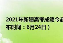 2021年新疆高考成绩今起陆续公布（2022新疆高考成绩公布时间：6月24日）