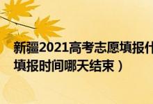 新疆2021高考志愿填报什么时候结束（2022新疆高考志愿填报时间哪天结束）