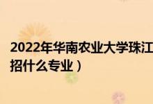 2022年华南农业大学珠江学院招生计划及招生人数（各省都招什么专业）