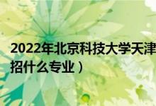 2022年北京科技大学天津学院招生计划及招生人数（各省都招什么专业）