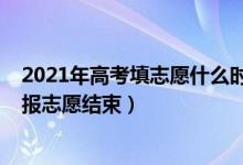 2021年高考填志愿什么时候结束（2022新高考什么时候填报志愿结束）