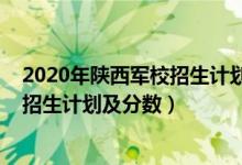 2020年陕西军校招生计划（2022年全国提前批军校在陕西招生计划及分数）