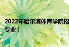 2022年哈尔滨体育学院招生计划及招生人数（各省都招什么专业）