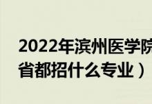 2022年滨州医学院招生计划及招生人数（各省都招什么专业）