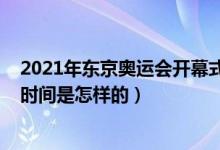 2021年东京奥运会开幕式时间（2021年东京奥运会开幕式时间是怎样的）