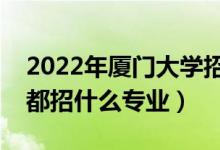 2022年厦门大学招生计划及招生人数（各省都招什么专业）