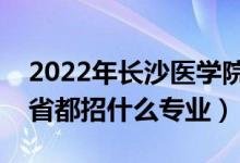 2022年长沙医学院招生计划及招生人数（各省都招什么专业）