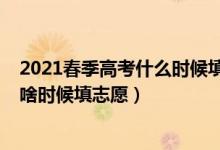 2021春季高考什么时候填报志愿（2022高考一般每年都是啥时候填志愿）