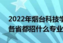 2022年烟台科技学院招生计划及招生人数（各省都招什么专业）