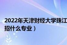 2022年天津财经大学珠江学院招生计划及招生人数（各省都招什么专业）