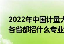 2022年中国计量大学招生计划及招生人数（各省都招什么专业）