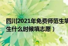 四川2021年免费师范生填报志愿时间（2022四川免费师范生什么时候填志愿）