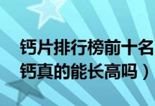 钙片排行榜前十名儿童15岁（仁和钙片碳酸钙真的能长高吗）