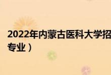 2022年内蒙古医科大学招生计划及招生人数（各省都招什么专业）