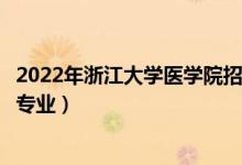 2022年浙江大学医学院招生计划及招生人数（各省都招什么专业）