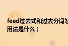 feed过去式和过去分词怎么写（feed过去式和过去分词和用法是什么）