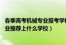 春季高考机械专业报考学校（2022高考460分报机械工程专业推荐上什么学校）