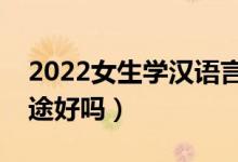 2022女生学汉语言文学就业前景怎么样（前途好吗）