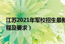 江苏2021年军校招生最新消息（2022江苏军校最新报考流程及要求）