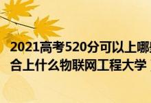 2021高考520分可以上哪些大学比较好（2022高考520分适合上什么物联网工程大学）