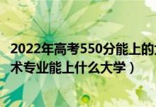 2022年高考550分能上的大学（2022高考550分报大数据技术专业能上什么大学）