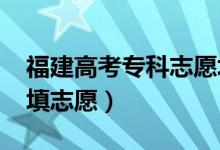 福建高考专科志愿填报时间2022（什么时候填志愿）