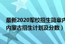 最新2020军校招生简章内蒙古（2022年全国提前批军校在内蒙古招生计划及分数）