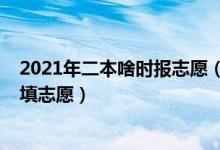 2021年二本啥时报志愿（2022高考没过二本线在什么时候填志愿）