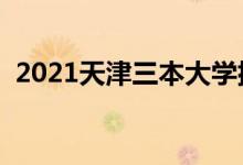 2021天津三本大学排名（三本学校有哪些）