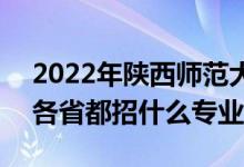 2022年陕西师范大学招生计划及招生人数（各省都招什么专业）