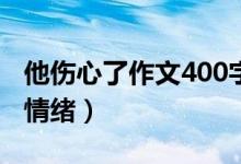 他伤心了作文400字五年级（怎么表达伤心的情绪）