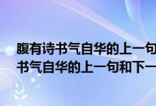 腹有诗书气自华的上一句和下一句是什么?拼音版（腹有诗书气自华的上一句和下一句是什么）