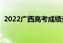 2022广西高考成绩查询入口（在哪查成绩）