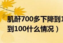 肌酐700多下降到100哪好（肌酐700多下降到100什么情况）