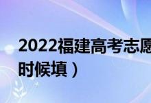 2022福建高考志愿具体填报时间安排（什么时候填）