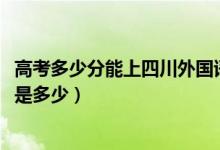 高考多少分能上四川外国语大学成都学院（2020录取分数线是多少）