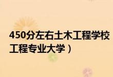 450分左右土木工程学校（2022高考450分适合上什么土木工程专业大学）