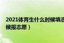 2021体育生什么时候填志愿（2022高考体育生大概什么时候报志愿）