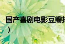 国产喜剧电影豆瓣排名（国产喜剧电影有哪些）