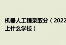 机器人工程录取分（2022高考490分报机器人工程专业推荐上什么学校）